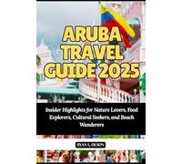 ARUBA TRAVEL GUIDE 2025: Insider Highlights for Nature Lovers, Food Explorers, Cultural Seekers, and Beach Wanderers