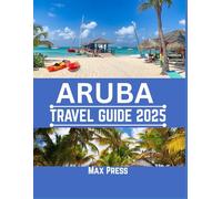 Aruba Travel Guide 2025: Time to Visit, Must-See Places, Top Accommodations, Rules and Regulations to Follow, and the Best Restaurants Across the Country