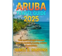 ARUBA TRAVEL GUIDE 2025: Your smart straight forward guide to Aruba’s, beauty, culture & adventure
