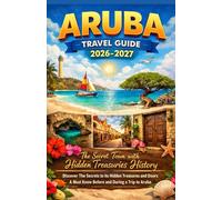 ARUBA TRAVEL GUIDE 2026-2027: The Secret Town with Hidden Treasuries History; Discover The Secrets to it Hidden Treasures and Doors and A Must Know Before and During a Trip to Aruba”