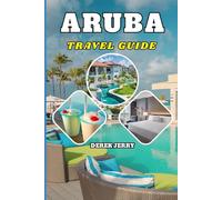 ARUBA TRAVEL GUIDE 2026: A Deep-Dive Journey into Aruba’s Natural Wonders, Vibrant Traditions, Exciting Activities, Local Cuisine, and Picture-Perfect Getaways