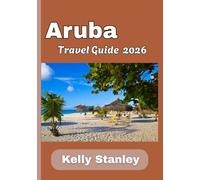Aruba Travel Guide 2026: Aruba Uncovered: Exploring the Island’s Natural Wonders and Vibrant Culture