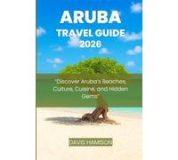 ARUBA TRAVEL GUIDE 2026: “Discover Aruba’s Beaches, Culture, Cuisine, and Hidden Gems”