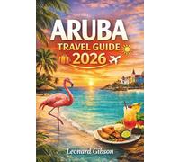 ARUBA TRAVEL GUIDE 2026: Discover the Island’s Top Destinations, Activities, and Local Secrets for an Unforgettable Trip