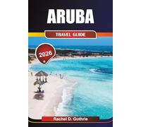 ARUBA TRAVEL GUIDE 2026: Discover Vibrant Beaches, Thrilling Adventures, Rich Heritage, and Luxurious Resorts