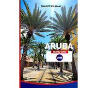 ARUBA TRAVEL GUIDE 2026: Explore Top Beaches, Attractions, Local Cuisine, Island Culture, Resorts, and Practical Tips for a Memorable Caribbean Vacation