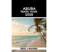 ARUBA TRAVEL GUIDE 2026: Local Tips, Island Itineraries, Where to Stay, What to Do, Budget Advice, Safety Notes, and Stress Free Planning