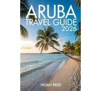 ARUBA TRAVEL GUIDE 2026: The Ultimate Caribbean Vacation Handbook - Beaches, Resorts, Local Cuisine, Hidden Gems, and Must-See Attractions in One Happy Island