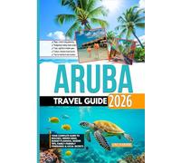 Aruba Travel Guide 2026: Your Complete Guide to Beaches, Hidden Gems, Budget Planning, Insider Tips, Family-Friendly Itineraries & Local Secrets