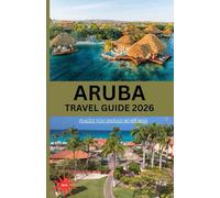 ARUBA TRAVEL GUIDE 2026: “Your Ultimate Companion to Explore Paradise - What Every Traveler Must Know Before and During a Trip to Aruba”