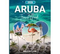 ARUBA TRAVEL GUIDE: A Complete Guide to Beaches, Culture, Costs, and Hidden Gems.