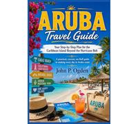 ARUBA Travel Guide: Your Step by Step Plan for the Caribbean Island Beyond the Hurricane Belt (The Practical Companion Travel Guides 2027)
