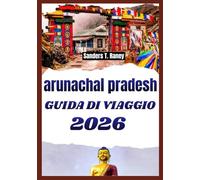 ARUNACHAL PRADESH GUIDA DI VIAGGIO 2026: Itinerari tra valli montane templi himalayani culture locali e percorsi escursionistici