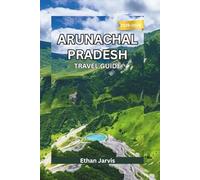 ARUNACHAL PRADESH TRAVEL GUIDE 2025-2026: Journey Through India’s Remote Northeast: Culture, Adventure, and Unseen Himalayan Landscapes (The Traveler's Companion)