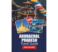 ARUNACHAL PRADESH TRAVEL GUIDE 2026: Practical Tips, Cultural Insights, and Breathtaking Adventures Across India’s Hidden Himalayan Frontier