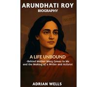 Arundhati Roy Biography: A Life Unbound - Behind Mother Mary Comes to Me and the Making of a Writer and Activist