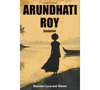 Arundhati Roy Biography: Between Love and Silence