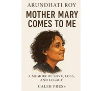 Arundhati Roy: Mother Mary Comes to Me A Memoir of Love, Loss, and Legacy