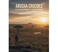 Arusha Crucible: Your Independent Navigator For Tanzania'S Wild Heart