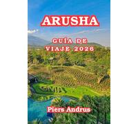 Arusha Guía De Viaje 2026: Descubre safaris de vida salvaje, el Parque Nacional de Arusha, la cultura masái, mercados locales, restaurantes y consejos ... privilegiada en el norte de Tanzania 2026