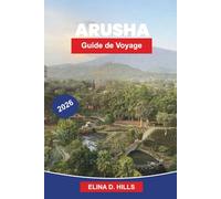 ARUSHA Guide de voyage 2026: Découvrez des portes d'entrée pour safari, des vues sur la montagne, des marchés culturels, des aventures autour de la ... pratiques pour votre voyage en Tanzanie