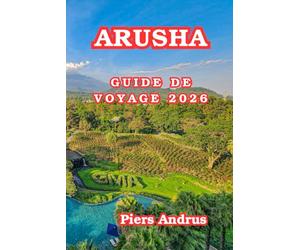 Arusha Guide De Voyage 2026: Découvrez des safaris pour la faune, le parc national d'Arusha, la culture maasaï, les marchés locaux, les restaurants et ... les initiés du nord de la Tanzanie en 2026