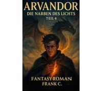 ARVANDOR - Die Narben des Lichts - TEIL 4: Fantasy - Roman