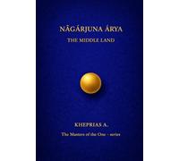 Ārya Nāgārjuna The Masters of the One: The Middle Land: 11 (The Masters of the One - Non-Duality Series)