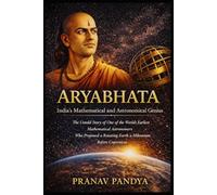 ARYABHATA India’s Mathematical and Astronomical Genius: The Untold Story of One of the World’s Earliest Mathematical Astronomers - Who Proposed a Rotating Earth a Millennium before Copernicus