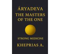 ĀRYADEVA THE MASTERS OF THE ONE: STRONG MEDICINE: 6 (The Masters of the One - Non-Duality Series)