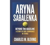 ARYNA SABALENKA: Beyond the Baseline: A Story of Dual Dominance in Tennis