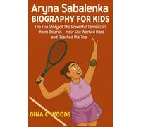 Aryna Sabalenka Biography for Kids: The Fun Story of The Powerful Tennis Girl from Belarus - How She Worked Hard and Reached the Top (Women Sports Biography)