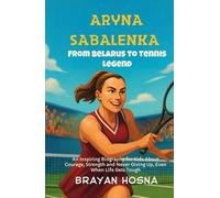 Aryna Sabalenka: From Belarus to Tennis Legend: An Inspiring Biography for Kids About Courage, Strength, and Never Giving Up, Even When Life Gets Tough (Inspirational Athlete Stories for Kids)