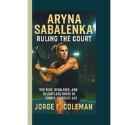 ARYNA SABALENKA: Ruling the Court: The Rise, Rivalries, and Relentless Drive of Tennis’ Fiercest Ace