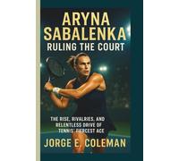 ARYNA SABALENKA: Ruling the Court: The Rise, Rivalries, and Relentless Drive of Tennis’ Fiercest Ace