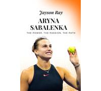 Aryna Sabalenka: The Power, the Passion, the Path
