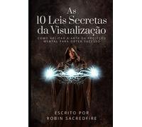 As 10 Leis Secretas da Visualização: Como Aplicar a Arte da Projeção Mental Para Obter Sucesso