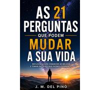 As 21 perguntas que podem mudar sua vida: 21 reflexões para se conhecer melhor, tomar decisões mais conscientes e enxergar a vida sob uma nova perspectiva