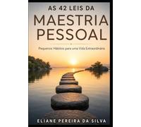 As 42 Leis da Maestria Pessoal: Pequenos Hábitos para uma Vida Extraordinária