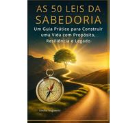 AS 50 LEIS DA SABEDORIA: Um Guia Prático para Construir uma Vida com Propósito, Resiliência e Legado