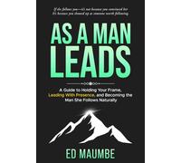 As A Man Leads: A Guide to Holding Your Frame, Leading With Presence, and Becoming the Man She Follows Naturally