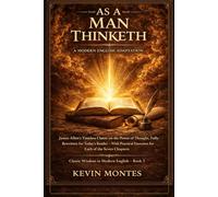 As a Man Thinketh: A Modern English Adaptation: James Allen’s Timeless Classic on the Power of Thought, Fully Rewritten for Today’s Reader - With ... Chapters (Classic Wisdom in Modern English)