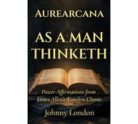 As A Man Thinketh: Power Affirmations (Aurearcana Illuminated Manuscripts)