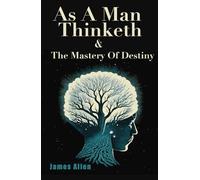 As A Man Thinketh & The Mastery Of Destiny: Two Original Modern Classics | COMBINED HARDCOVER EDITION