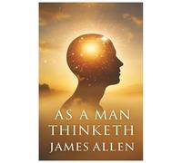 As a Man Thinketh: The Power of Thought, Self-Control, and Inner Calm