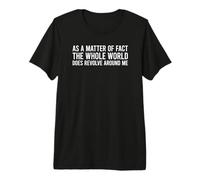 As A Matter of Fact The Whole World Does Revolve Around Me Camiseta Premium