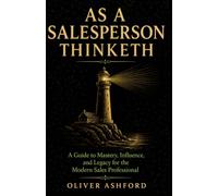 As a Salesperson Thinketh: A Guide to Mastery, Influence, and Legacy for the Modern Sales Professional