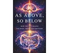 As Above, So Below: How the Gut Shapes the Body, Mind, and Emotions: How the Gut Shapes the Mind, Body, and Emotions