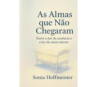 AS ALMAS QUE NÃO CHEGARAM: Entre a dor da ausência e a luz do amor eterno
