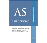 AS - Arte & Simbolo: Dizionario completo e illustrato della simbologia nell'arte